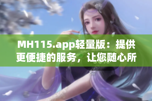 MH115.app轻量版：提供更便捷的服务，让您随心所欲