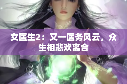 女医生2：又一医务风云，众生相悲欢离合