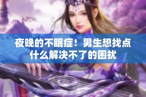 夜晚的不眠症！男生想找点什么解决不了的困扰