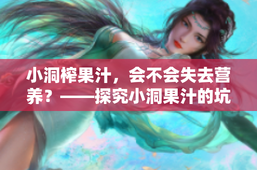 小洞榨果汁，会不会失去营养？——探究小洞果汁的坑坑洼洼