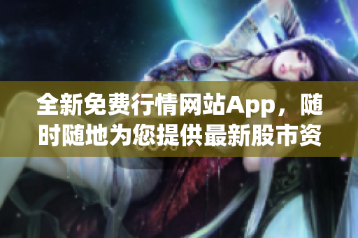 全新免费行情网站App，随时随地为您提供最新股市资讯