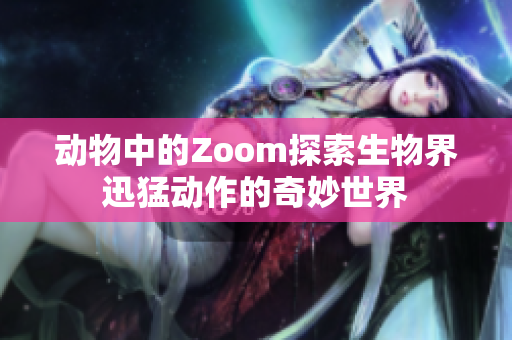 动物中的Zoom探索生物界迅猛动作的奇妙世界