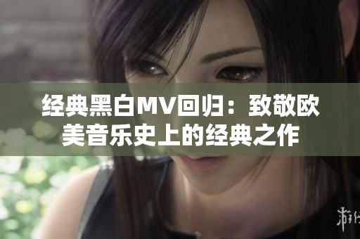 经典黑白MV回归：致敬欧美音乐史上的经典之作