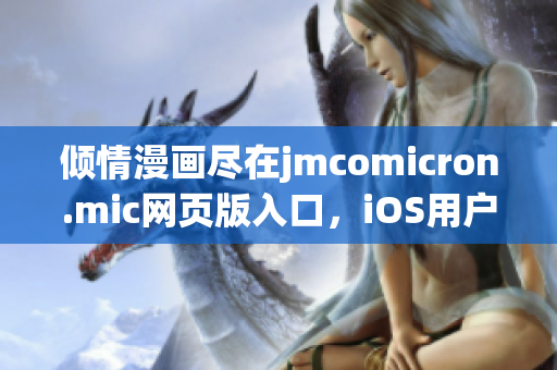 倾情漫画尽在jmcomicron.mic网页版入口，iOS用户尽请期待！(1)