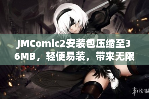 JMComic2安装包压缩至36MB，轻便易装，带来无限乐趣