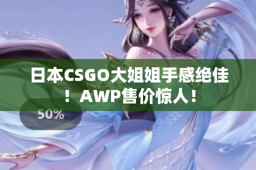 日本CSGO大姐姐手感绝佳！AWP售价惊人！