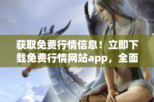 获取免费行情信息！立即下载免费行情网站app，全面了解市场变动