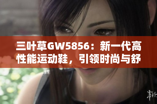 三叶草GW5856：新一代高性能运动鞋，引领时尚与舒适并行的革命