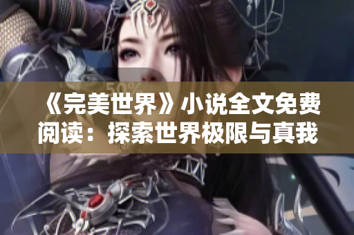 《完美世界》小说全文免费阅读：探索世界极限与真我！