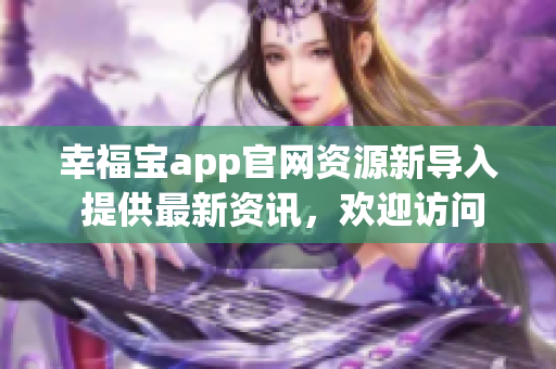 幸福宝app官网资源新导入 提供最新资讯，欢迎访问！