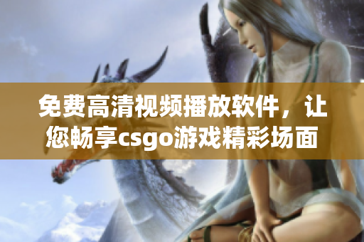 免费高清视频播放软件，让您畅享csgo游戏精彩场面