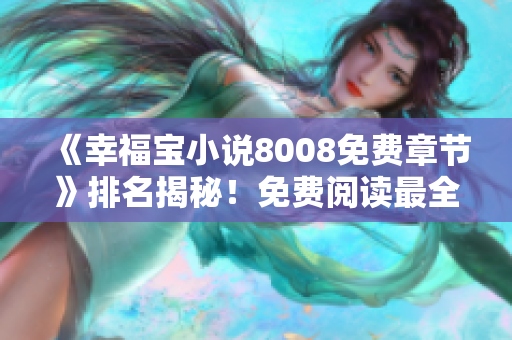 《幸福宝小说8008免费章节》排名揭秘！免费阅读最全攻略