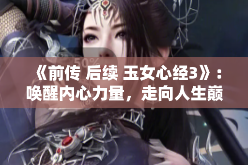 《前传 后续 玉女心经3》：唤醒内心力量，走向人生巅峰