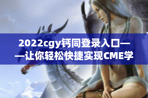 2022cgy钙同登录入口——让你轻松快捷实现CME学分考试