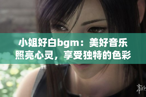 小姐好白bgm：美好音乐照亮心灵，享受独特的色彩世界