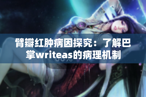 臂瓣红肿病因探究：了解巴掌writeas的病理机制