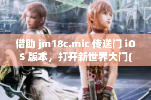 借助 jm18c.mic 传送门 iOS 版本，打开新世界大门(1)