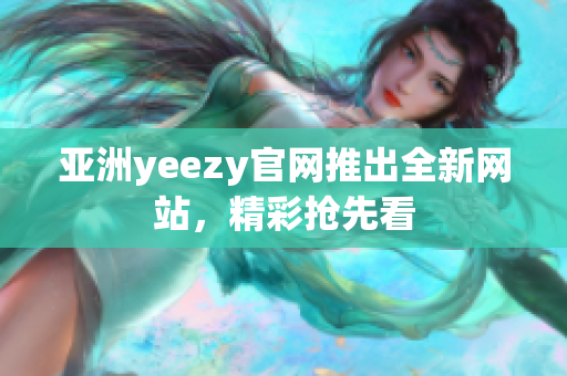 亚洲yeezy官网推出全新网站，精彩抢先看