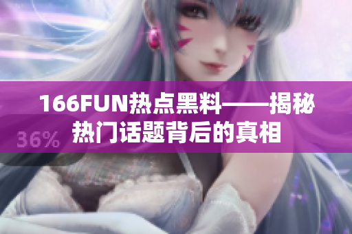 166FUN热点黑料——揭秘热门话题背后的真相