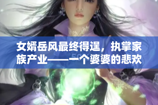 女婿岳风最终得逞，执掌家族产业——一个婆婆的悲欢离合