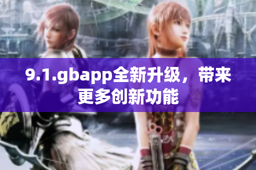 9.1.gbapp全新升级，带来更多创新功能