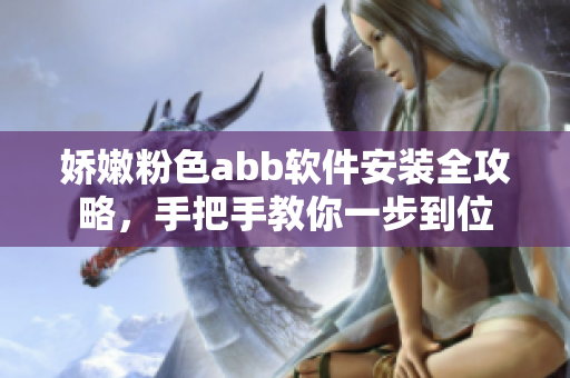 娇嫩粉色abb软件安装全攻略，手把手教你一步到位