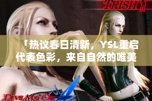 「热议春日清新，YSL重启代表色彩，来自自然的唯美蜜桃色调」