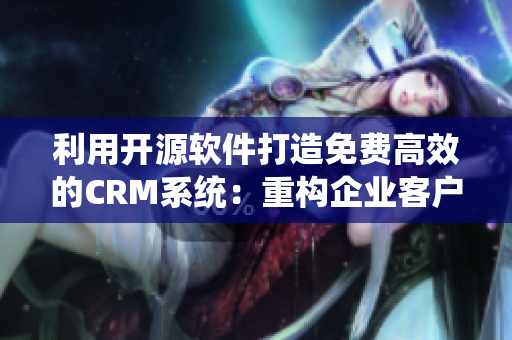 利用开源软件打造免费高效的CRM系统：重构企业客户管理方案