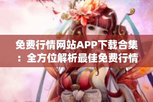 免费行情网站APP下载合集：全方位解析最佳免费行情APP推荐(1)