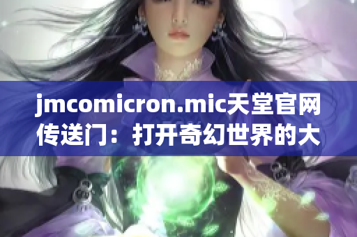 jmcomicron.mic天堂官网传送门：打开奇幻世界的大门