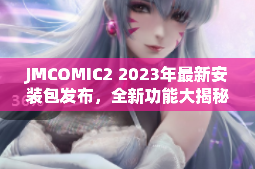 JMCOMIC2 2023年最新安装包发布，全新功能大揭秘