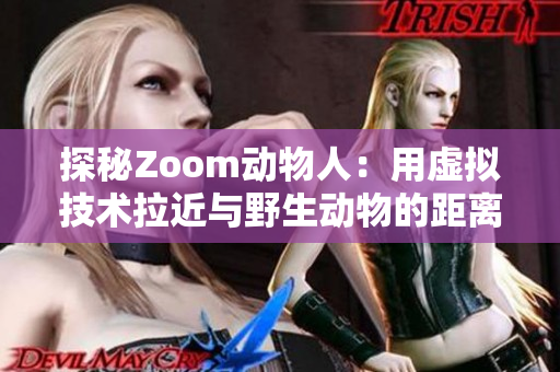 探秘Zoom动物人：用虚拟技术拉近与野生动物的距离