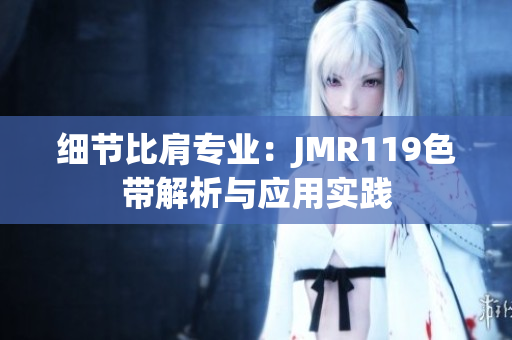 细节比肩专业：JMR119色带解析与应用实践