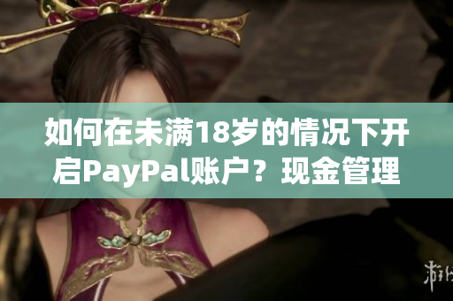 如何在未满18岁的情况下开启PayPal账户？现金管理解决方案