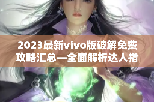 2023最新vivo版破解免费攻略汇总—全面解析达人指南