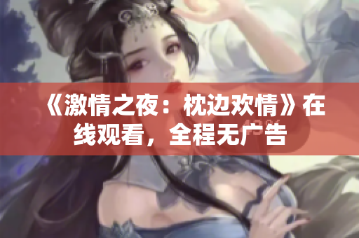 《激情之夜：枕边欢情》在线观看，全程无广告