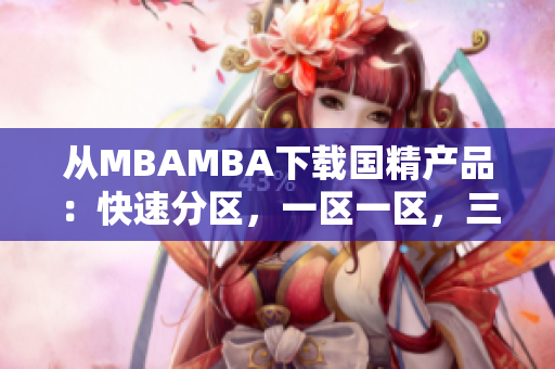 从MBAMBA下载国精产品：快速分区，一区一区，三区并行