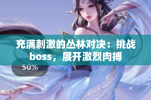 充满刺激的丛林对决：挑战boss，展开激烈肉搏