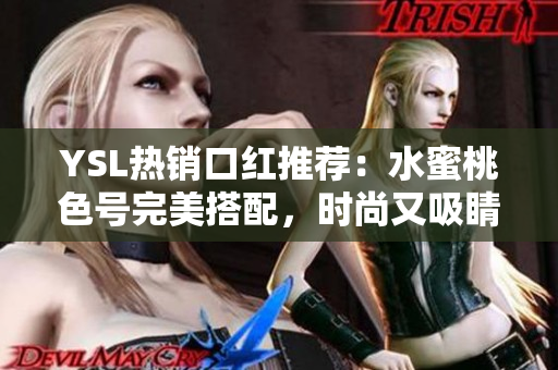 YSL热销口红推荐：水蜜桃色号完美搭配，时尚又吸睛