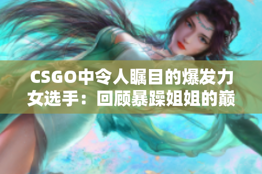 CSGO中令人瞩目的爆发力女选手：回顾暴躁姐姐的巅峰时刻