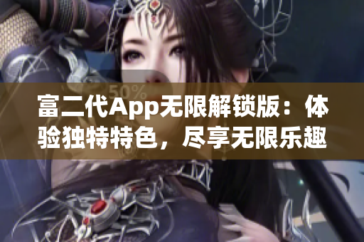 富二代App无限解锁版：体验独特特色，尽享无限乐趣