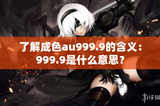 了解成色au999.9的含义：999.9是什么意思？