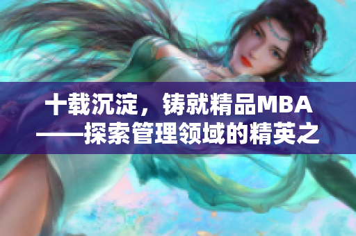 十载沉淀，铸就精品MBA——探索管理领域的精英之路