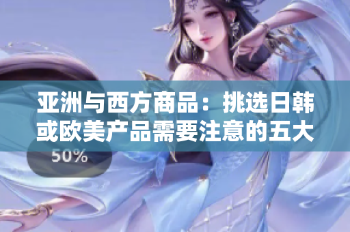 亚洲与西方商品：挑选日韩或欧美产品需要注意的五大区别