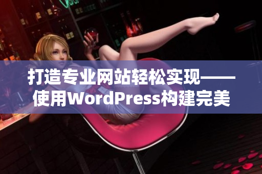 打造专业网站轻松实现——使用WordPress构建完美成品网站