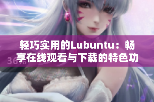 轻巧实用的Lubuntu：畅享在线观看与下载的特色功能