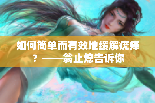 如何简单而有效地缓解疣痒？——翁止熄告诉你