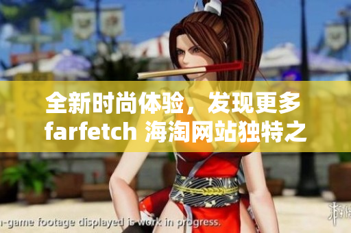 全新时尚体验，发现更多 farfetch 海淘网站独特之处