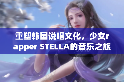 重塑韩国说唱文化，少女rapper STELLA的音乐之旅