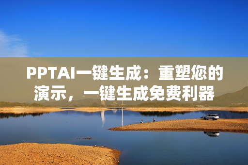 PPTAI一键生成：重塑您的演示，一键生成免费利器